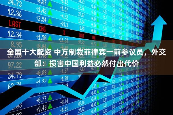 全国十大配资 中方制裁菲律宾一前参议员，外交部：损害中国利益必然付出代价