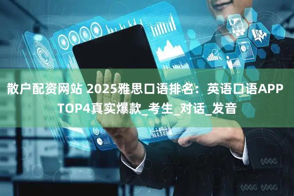 散户配资网站 2025雅思口语排名：英语口语APP TOP4真实爆款_考生_对话_发音
