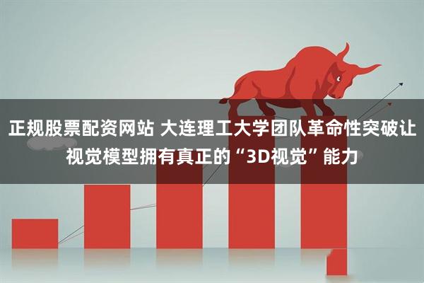 正规股票配资网站 大连理工大学团队革命性突破让视觉模型拥有真正的“3D视觉”能力